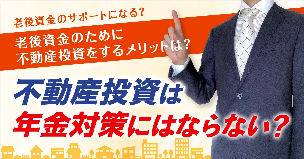 不動産投資は年金対策にはならない？老後資金のために不動産投資をするメリットは？