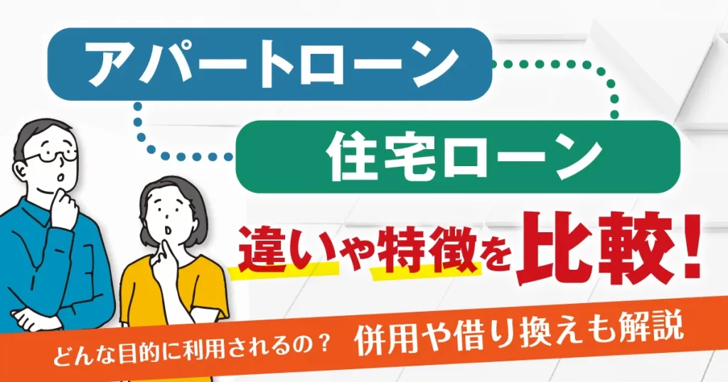 アパートローンと住宅ローンの違いや特徴を比較！併用や借り換えも解説