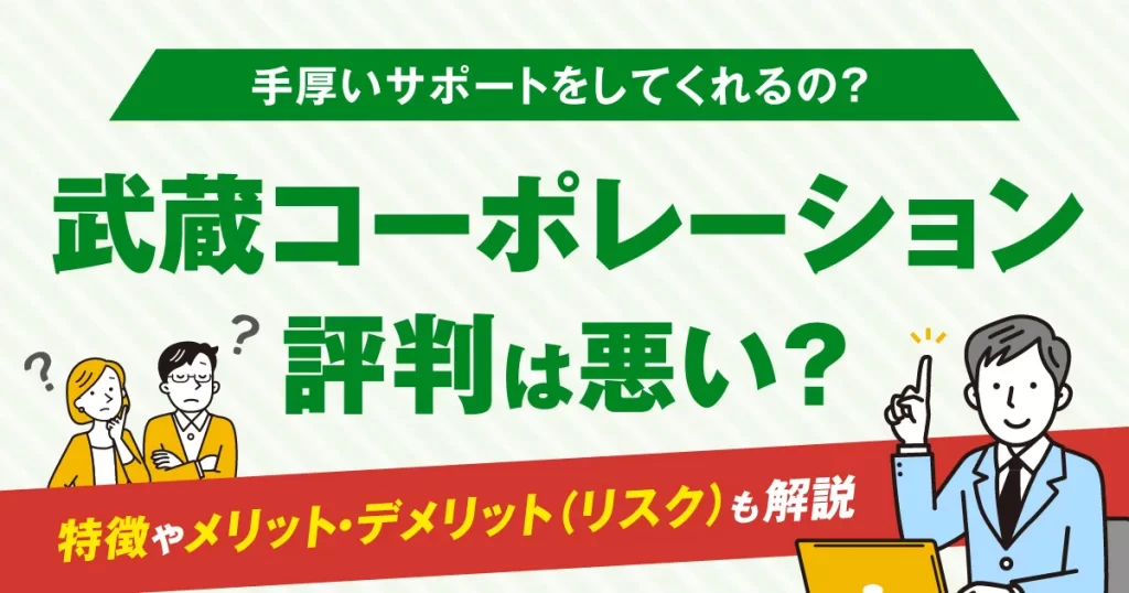 武蔵コーポレーションの評判は悪い？特徴やメリット・デメリット(リスク)も解説