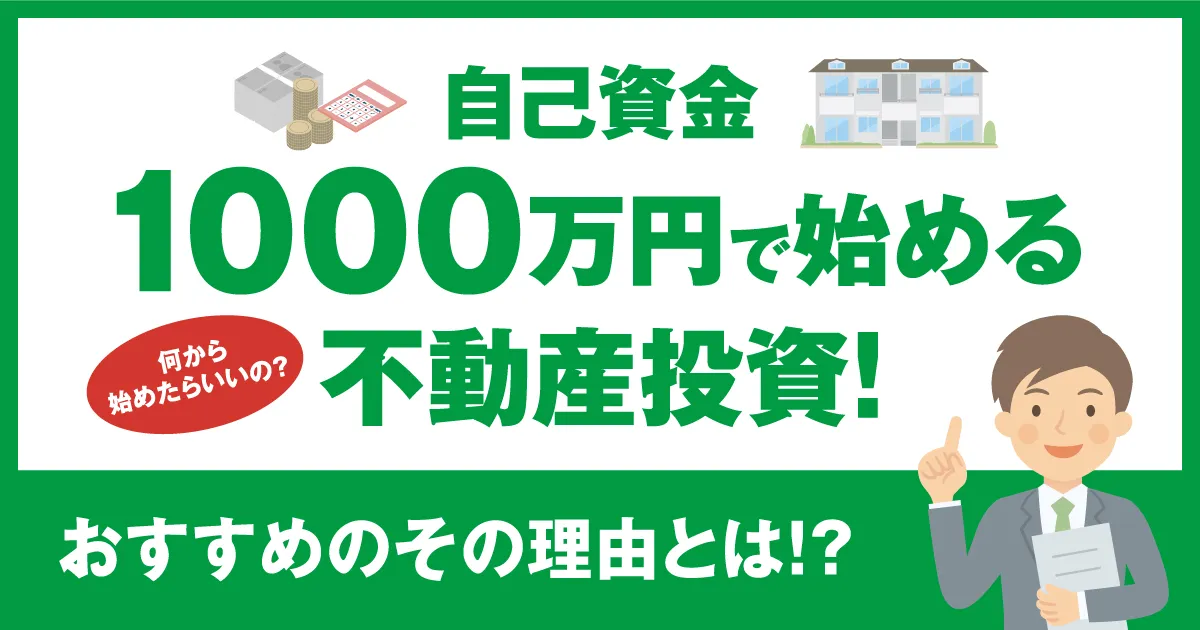 自己資金1000万円で始める不動産投資！おすすめのその理由とは！？